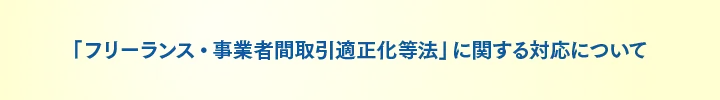「フリーランス・事業者間取引適正化等法」に関する対応について